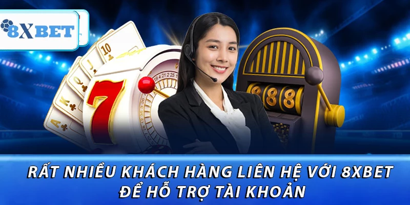 Rất nhiều khách hàng liên hệ với 8XBET để hỗ trợ tài khoản