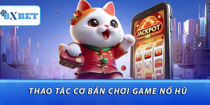 Thao tác cơ bản chơi game nổ hũ