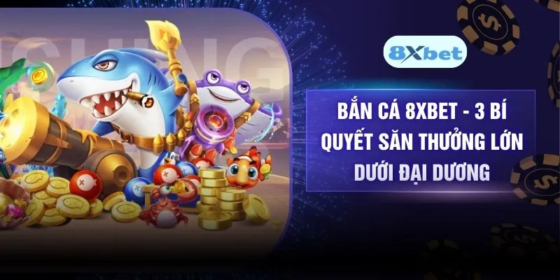 Bắn Cá 8XBET - 3 Bí Quyết Săn Thưởng Lớn Dưới Đại Dương