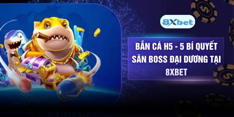 Bắn Cá H5 - 5 Bí Quyết Săn Boss Đại Dương Tại 8XBET