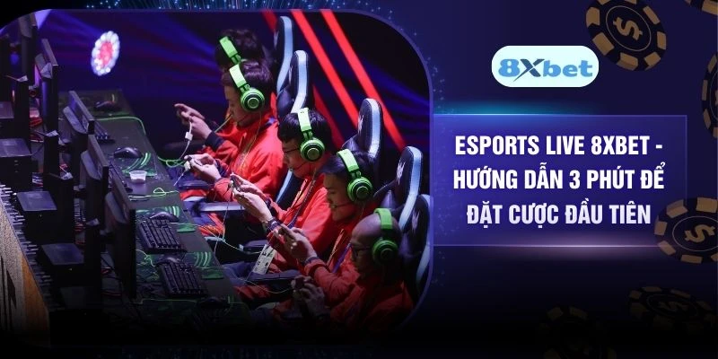 Esports Live 8XBET - Hướng Dẫn 3 Phút Để Đặt Cược Đầu Tiên