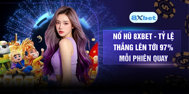 Nổ Hũ 8XBET - Tỷ Lệ Thắng Lên Tới 97% Mỗi Phiên Quay